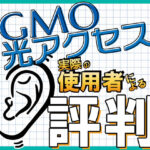 GMO光アクセスの評判 速度は遅いのか!? 使用者のレビュー・感想