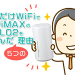 『私使ってます』置くだけWiFiでWiMAXのL02を選んだ5つの理由
