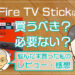 Fire TV Stickは買うべき？必要ない？
